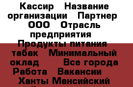 Кассир › Название организации ­ Партнер, ООО › Отрасль предприятия ­ Продукты питания, табак › Минимальный оклад ­ 1 - Все города Работа » Вакансии   . Ханты-Мансийский,Белоярский г.